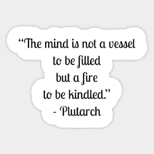“The mind is not a vessel to be filled but a fire to be kindled.” - Plutarch Sticker